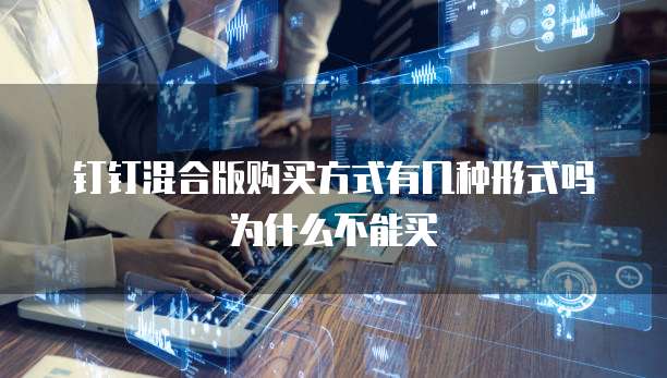 钉钉混合版购买方式有几种形式吗为什么不能买