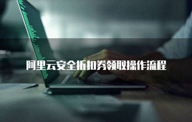 阿里云安全折扣券领取操作流程