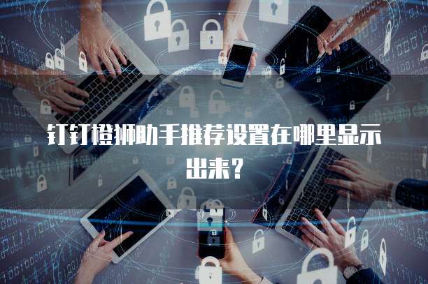 钉钉橙狮助手推荐设置在哪里显示出来?