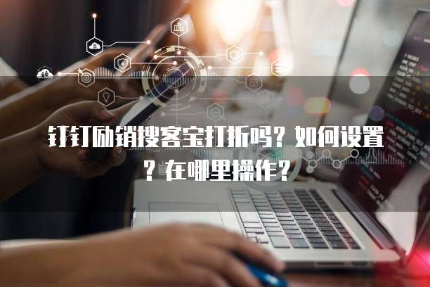钉钉励销搜客宝打折吗?如何设置?在哪里操作?