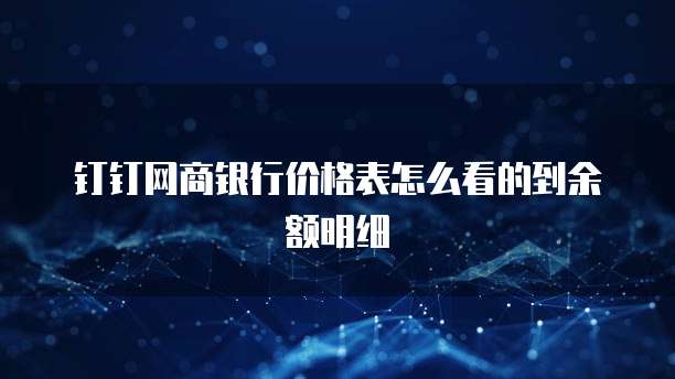 钉钉网商银行价格表怎么看的到余额明细