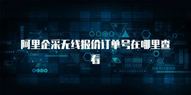 阿里企采无线报价订单号在哪里查看