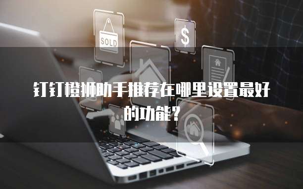 钉钉橙狮助手推荐在哪里设置最好的功能?