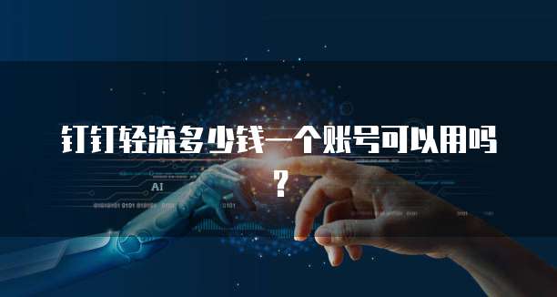 钉钉轻流多少钱一个账号可以用吗?