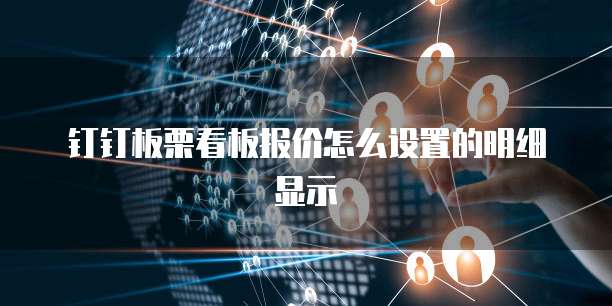 钉钉板栗看板报价怎么设置的明细显示