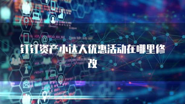 钉钉资产小达人优惠活动在哪里修改
