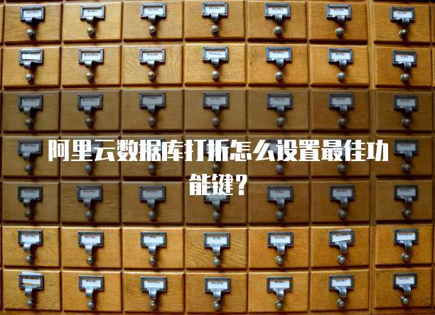 阿里云数据库打折怎么设置最佳功能键?