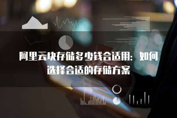 阿里云块存储多少钱合适用：如何选择合适的存储方案
