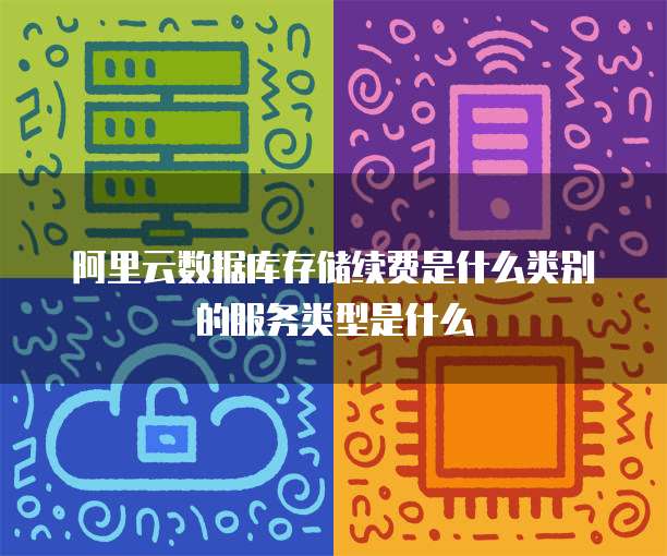 阿里云数据库存储续费是什么类别的服务类型是什么