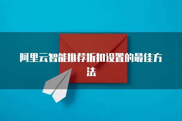 阿里云智能推荐折扣设置的最佳方法