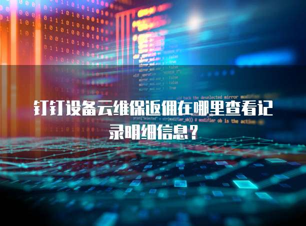 钉钉设备云维保返佣在哪里查看记录明细信息?