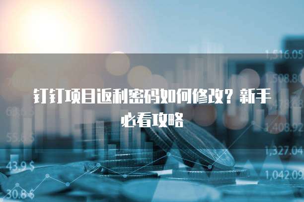 钉钉项目返利密码如何修改?新手必看攻略
