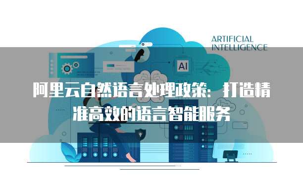 阿里云自然语言处理政策:打造精准高效的语言智能服务