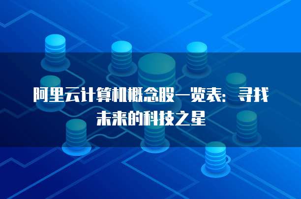 阿里云计算机概念股一览表:寻找未来的科技之星