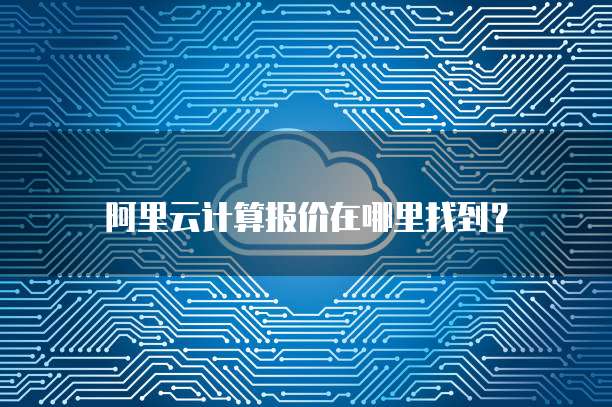 阿里云计算报价在哪里找到?