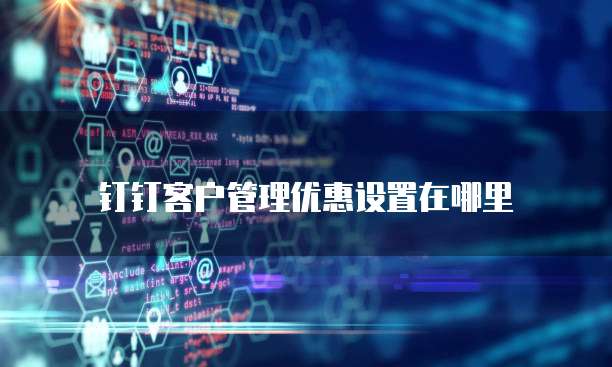 钉钉客户管理优惠设置在哪里