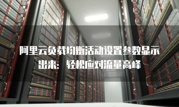 阿里云负载均衡活动设置参数显示出来：轻松应对流量高峰