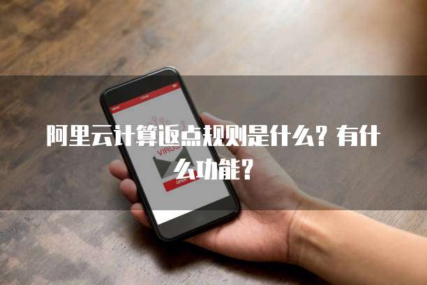 阿里云计算返点规则是什么?有什么功能?