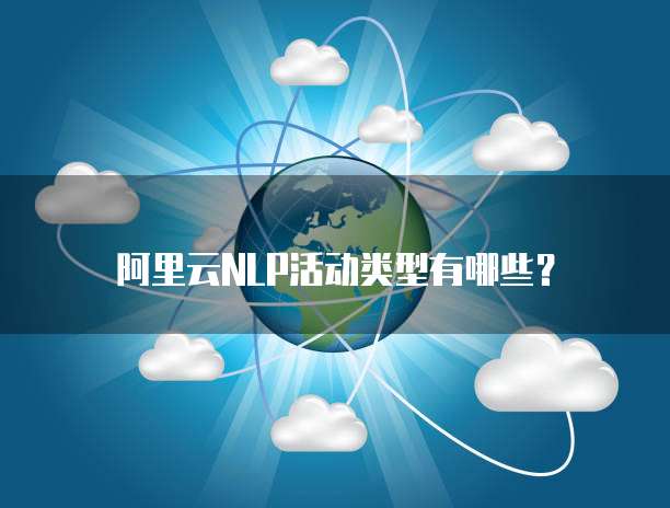 阿里云NLP活动类型有哪些?