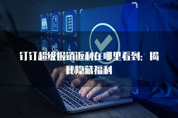 钉钉超级报销返利在哪里看到:揭秘隐藏福利