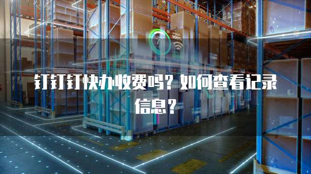 钉钉钉快办收费吗？如何查看记录信息？