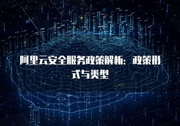 阿里云安全服务政策解析:政策形式与类型