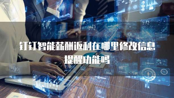 钉钉智能薪酬返利在哪里修改信息提醒功能吗