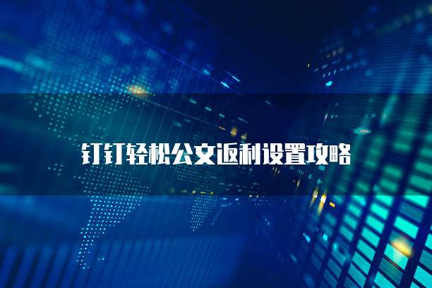 钉钉轻松公文返利设置攻略