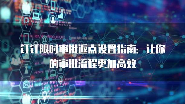 钉钉限时审批返点设置指南:让你的审批流程更加高效