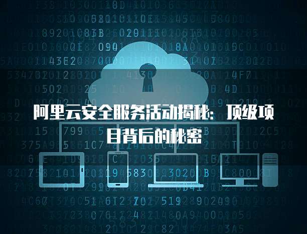 阿里云安全服务活动揭秘:顶级项目背后的秘密