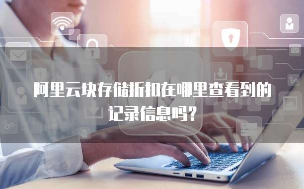 阿里云块存储折扣在哪里查看到的记录信息吗?