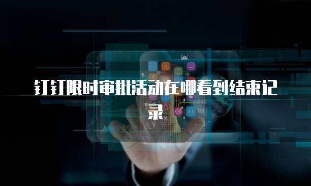 钉钉限时审批活动在哪看到结束记录