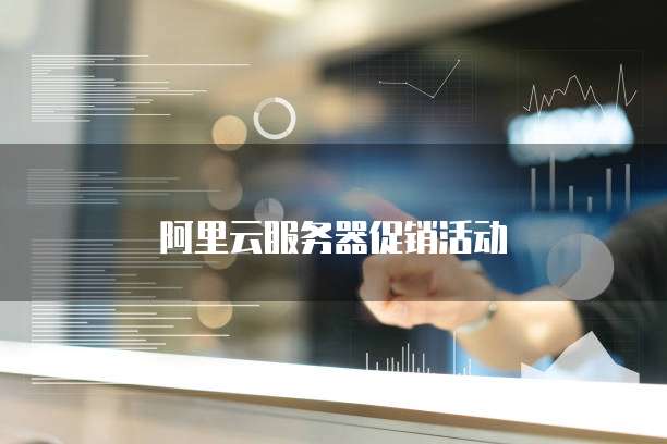 阿里云服务器促销活动