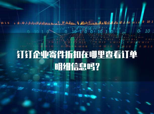 钉钉企业寄件折扣在哪里查看订单明细信息吗?