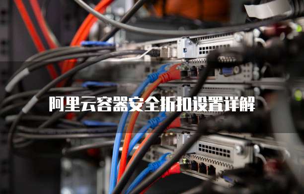 阿里云容器安全折扣设置详解