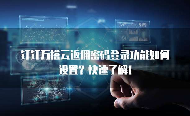 钉钉万搭云返佣密码登录功能如何设置?快速了解!