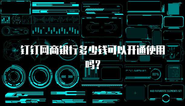 钉钉网商银行多少钱可以开通使用吗?