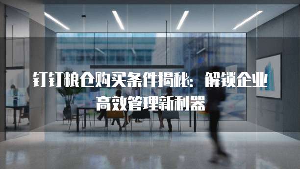 钉钉粮仓购买条件揭秘:解锁企业高效管理新利器
