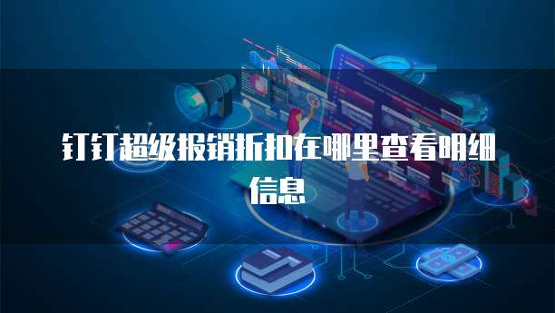 钉钉超级报销折扣在哪里查看明细信息