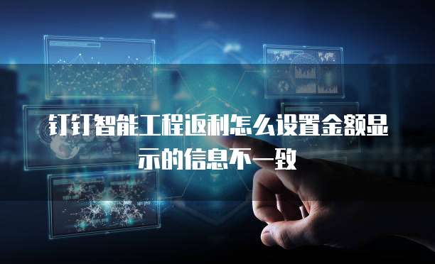 钉钉智能工程返利怎么设置金额显示的信息不一致