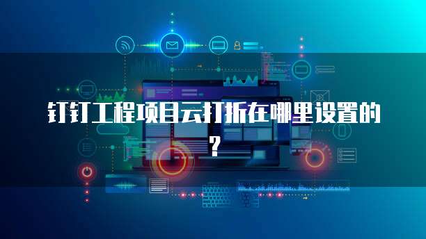 钉钉工程项目云打折在哪里设置的?