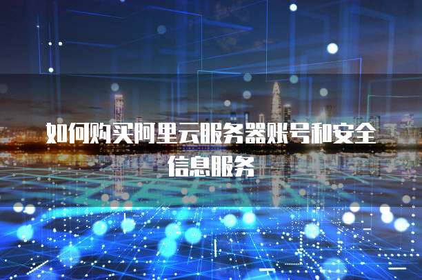 如何购买阿里云服务器账号和安全信息服务