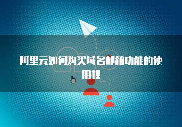 阿里云如何购买域名邮箱功能的使用权