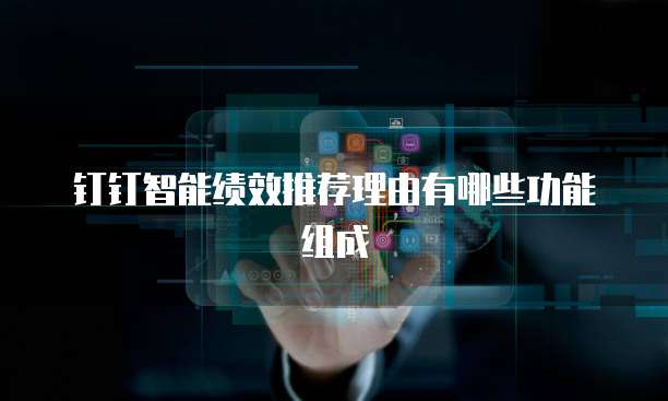 钉钉智能绩效推荐理由有哪些功能组成