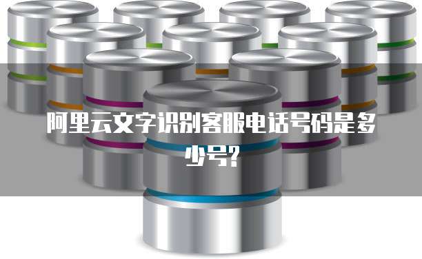 阿里云文字识别客服电话号码是多少号?