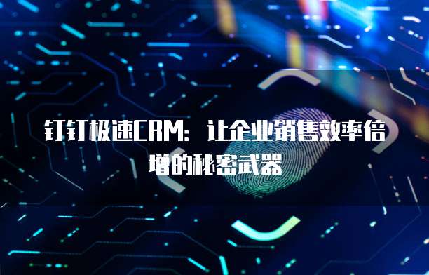 钉钉极速CRM：让企业销售效率倍增的秘密武器