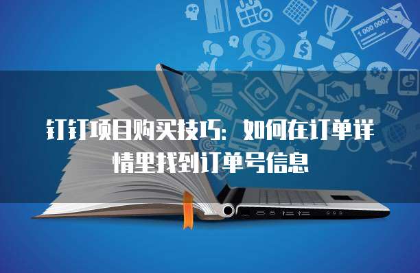 钉钉项目购买技巧：如何在订单详情里找到订单号信息