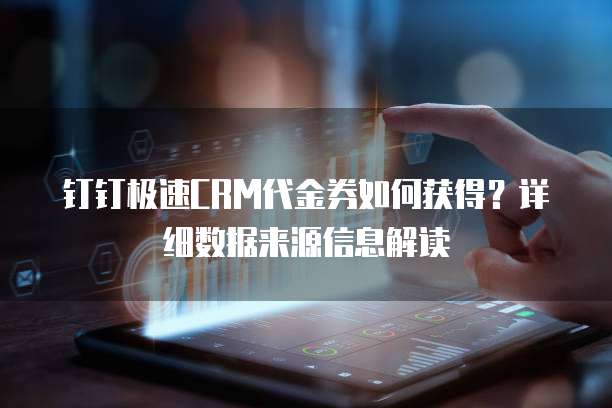 钉钉极速CRM代金券如何获得?详细数据来源信息解读