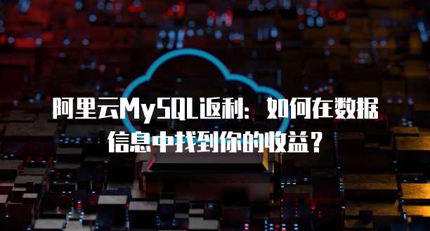 阿里云MySQL返利:如何在数据信息中找到你的收益?