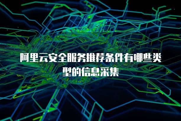 阿里云安全服务推荐条件有哪些类型的信息采集